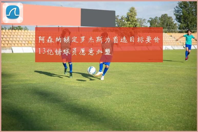 阿森纳锁定罗杰斯为首选目标要价13亿镑球员愿意加盟