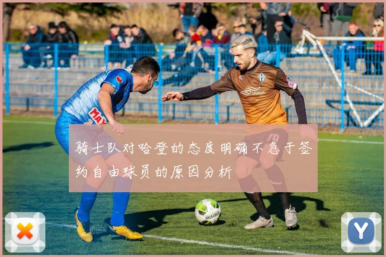 骑士队对哈登的态度明确不急于签约自由球员的原因分析