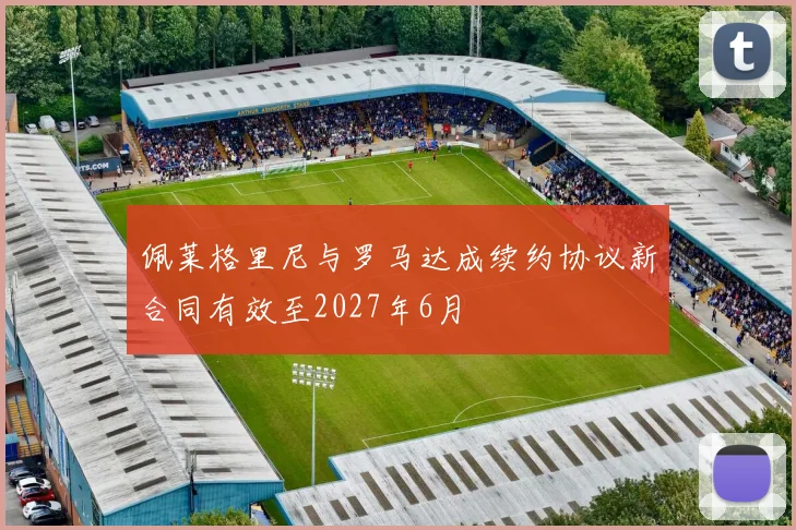 佩莱格里尼与罗马达成续约协议新合同有效至2027年6月
