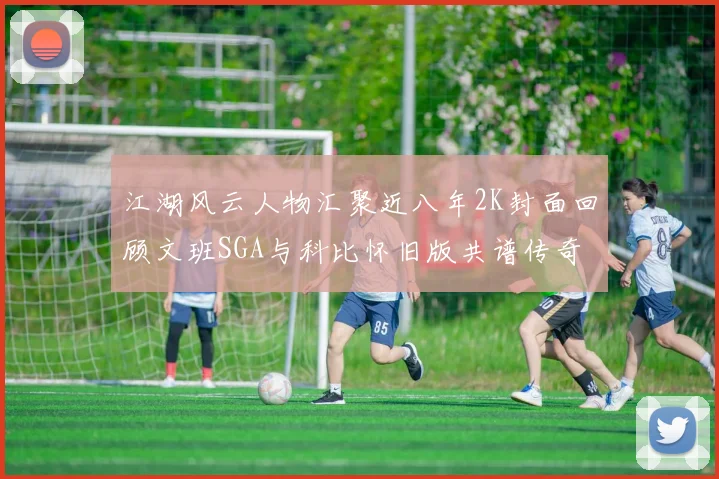 江湖风云人物汇聚近八年2K封面回顾文班SGA与科比怀旧版共谱传奇
